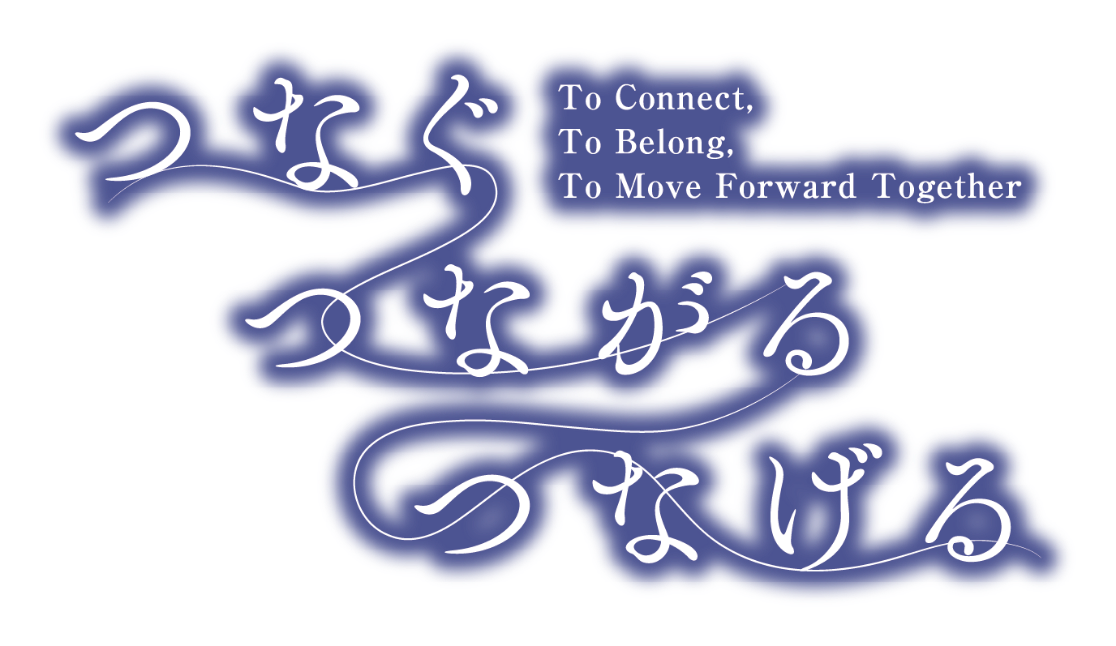 つなぐ　つながる　つなげる ‐To Connect, To Belong, To Move Forward Together‐